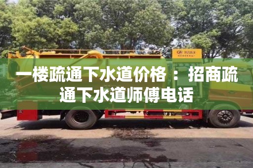 深圳一樓疏通下水道價格 ：招商疏通下水道師傅電話