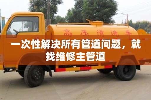 天津一次性解決所有管道問題，就找維修主管道