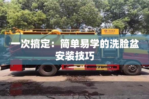 深圳一次搞定：簡單易學的洗臉盆安裝技巧