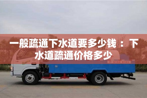 深圳一般疏通下水道要多少錢 ：下水道疏通價格多少