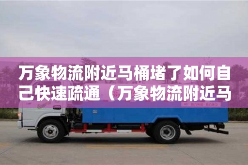 深圳萬象物流附近馬桶堵了如何自己快速疏通（萬象物流附近馬桶堵了如何自己快速疏通）