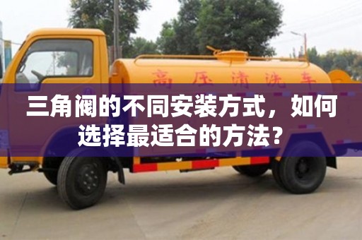 深圳三角閥的不同安裝方式，如何選擇最適合的方法？