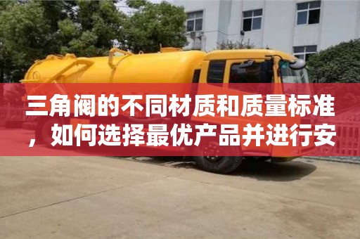 長沙三角閥的不同材質(zhì)和質(zhì)量標(biāo)準(zhǔn)，如何選擇最優(yōu)產(chǎn)品并進行安裝？