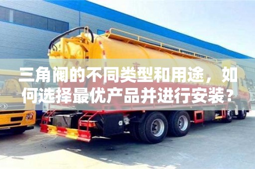 廈門(mén)三角閥的不同類型和用途，如何選擇最優(yōu)產(chǎn)品并進(jìn)行安裝？