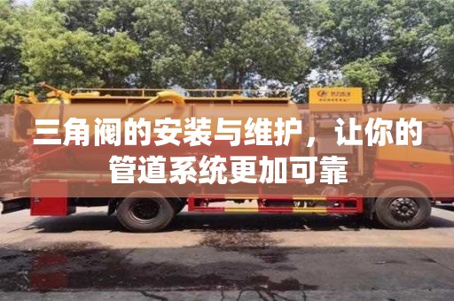 長沙三角閥的安裝與維護，讓你的管道系統(tǒng)更加可靠