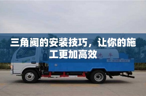 天津三角閥的安裝技巧，讓你的施工更加高效