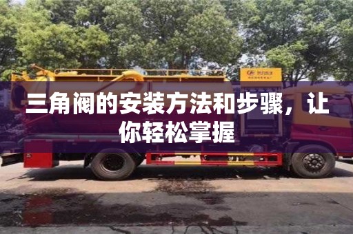 長(zhǎng)沙三角閥的安裝方法和步驟，讓你輕松掌握