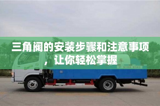 深圳三角閥的安裝步驟和注意事項，讓你輕松掌握