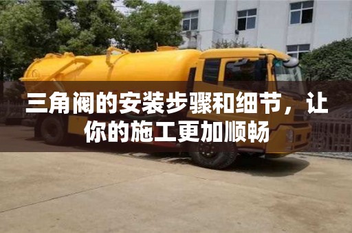 長沙三角閥的安裝步驟和細節(jié)，讓你的施工更加順暢
