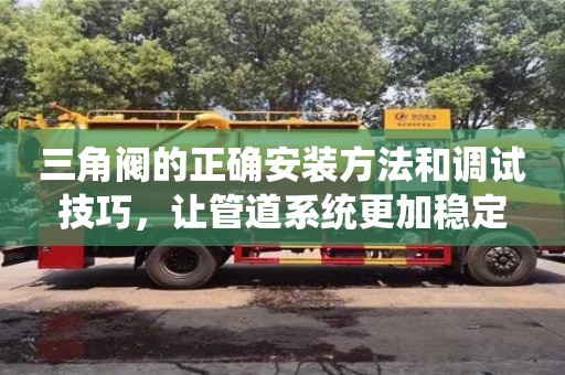 上海三角閥的正確安裝方法和調試技巧，讓管道系統(tǒng)更加穩(wěn)定