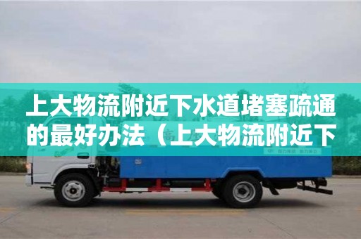 太原上大物流附近下水道堵塞疏通的最好辦法（上大物流附近下水道堵塞疏通的最好辦法）