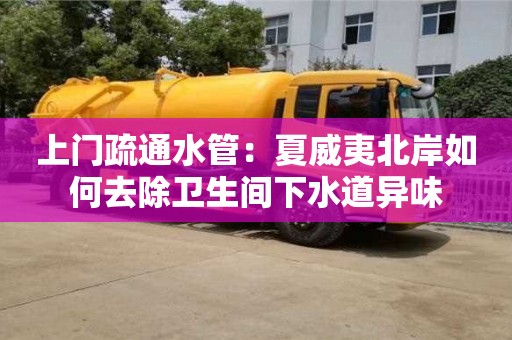 武漢上門疏通水管：夏威夷北岸如何去除衛生間下水道異味