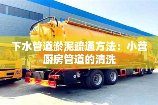 深圳下水管道淤泥疏通方法：小營廚房管道的清洗