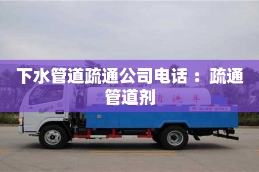 合肥下水管道疏通公司電話 ：疏通管道劑