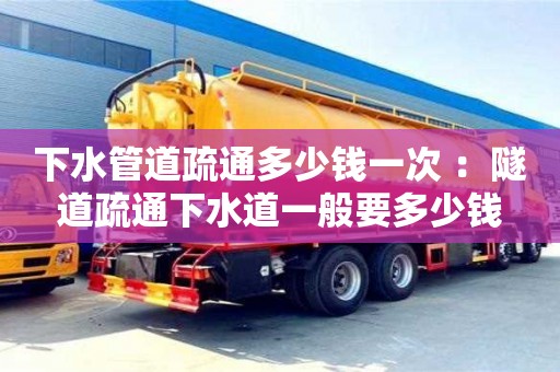 深圳下水管道疏通多少錢一次 ：隧道疏通下水道一般要多少錢