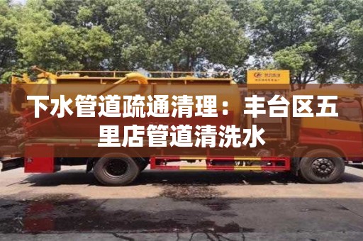 廈門下水管道疏通清理：豐臺區五里店管道清洗水