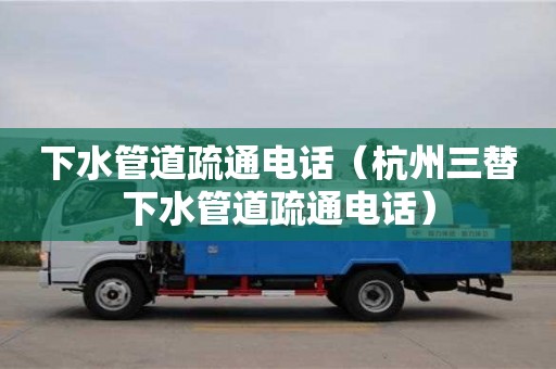 長沙下水管道疏通電話（杭州三替下水管道疏通電話）