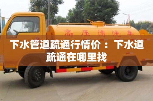 長沙下水管道疏通行情價 ：下水道疏通在哪里找