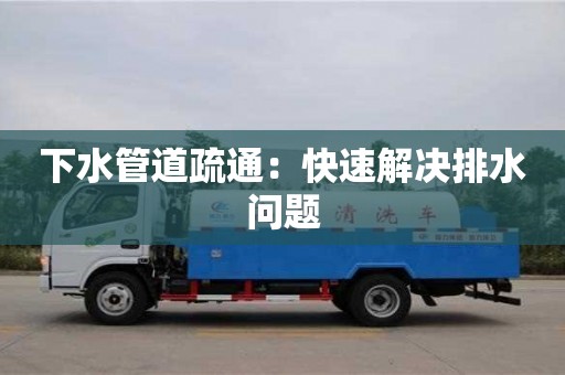 南京下水管道疏通：快速解決排水問題