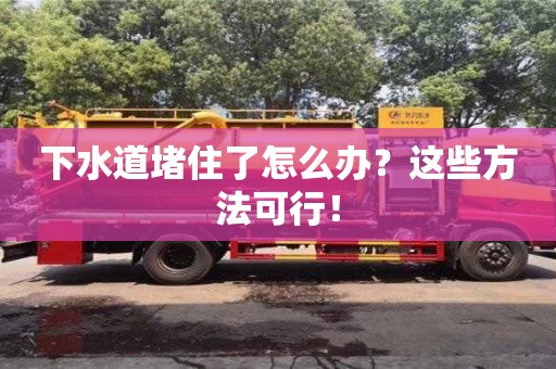 下水道堵住了怎么辦?這些方法可行! 下水道堵住了怎么辦?這些方法可行!