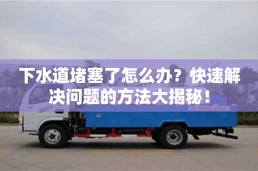 下水道堵塞了怎么辦?快速解決問題的方法大揭秘! 下水道堵塞了怎么辦?快速解決問題的方法大揭秘!