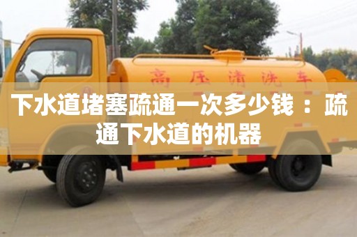 南京下水道堵塞疏通一次多少錢(qián) ：疏通下水道的機(jī)器