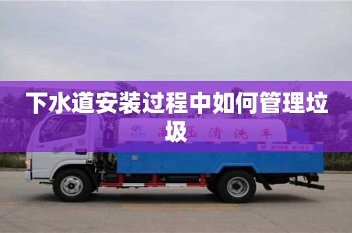 深圳下水道安裝過程中如何管理垃圾