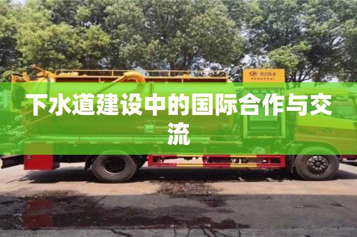長沙下水道建設中的國際合作與交流