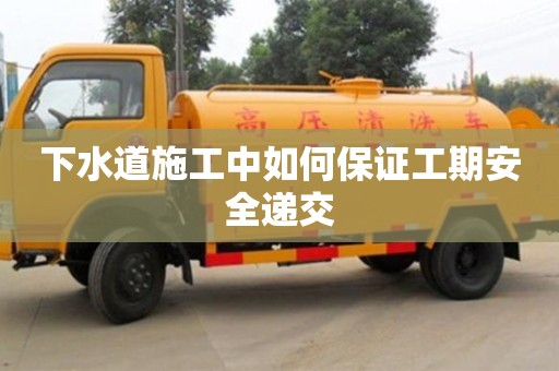 下水道施工中如何保證工期安全遞交 下水道施工中如何保證工期安全遞交