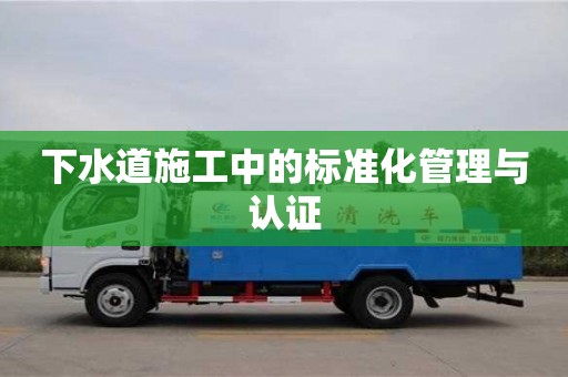 長沙下水道施工中的標準化管理與認證