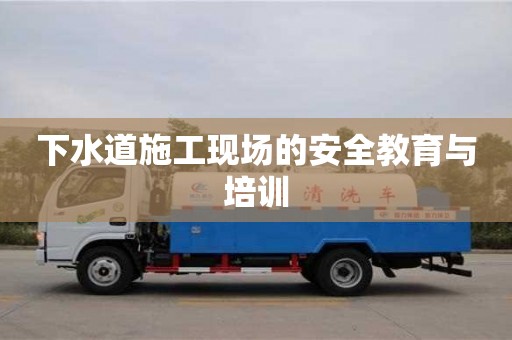 下水道施工現場的安全教育與培訓 下水道施工現場的安全教育與培訓