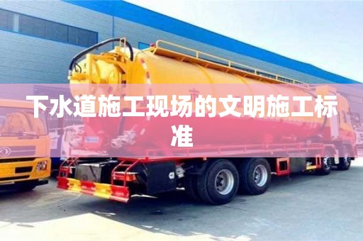 下水道施工現(xiàn)場的文明施工標(biāo)準(zhǔn) 下水道施工現(xiàn)場的文明施工標(biāo)準(zhǔn)
