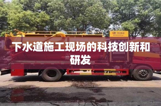 長沙下水道施工現場的科技創新和研發
