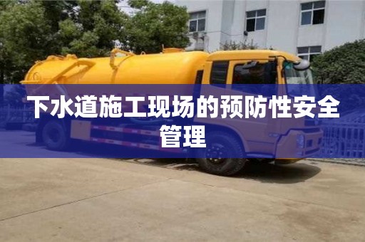 下水道施工現(xiàn)場的預(yù)防性安全管理 下水道施工現(xiàn)場的預(yù)防性安全管理