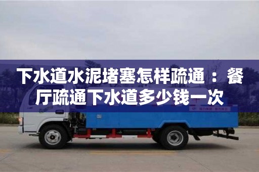 上海下水道水泥堵塞怎樣疏通 ：餐廳疏通下水道多少錢一次