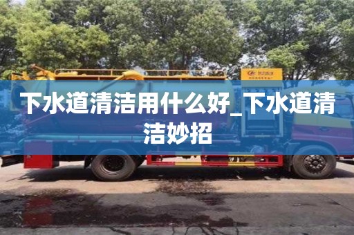 下水道清潔用什么好_下水道清潔妙招