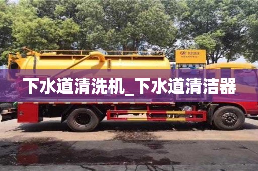 北京下水道清洗機_下水道清潔器