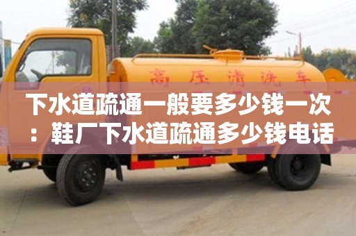 深圳下水道疏通一般要多少錢一次 ：鞋廠下水道疏通多少錢電話