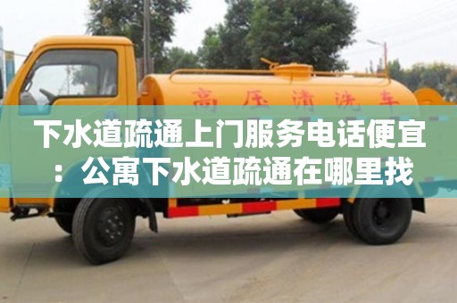 南京下水道疏通上門服務(wù)電話便宜 ：公寓下水道疏通在哪里找