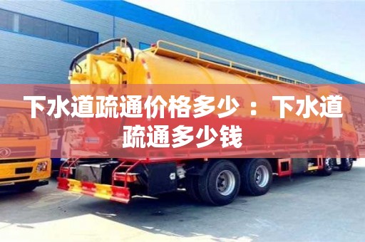 下水道疏通價格多少 ：下水道疏通多少錢