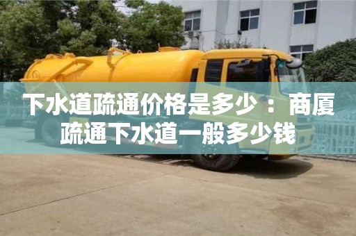 深圳下水道疏通價格是多少 ：商廈疏通下水道一般多少錢