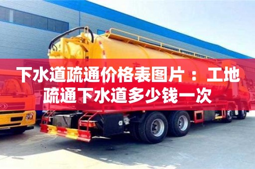深圳下水道疏通價格表圖片 ：工地疏通下水道多少錢一次