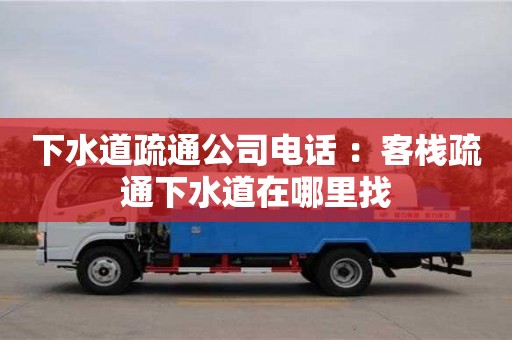 下水道疏通公司電話 ：客棧疏通下水道在哪里找