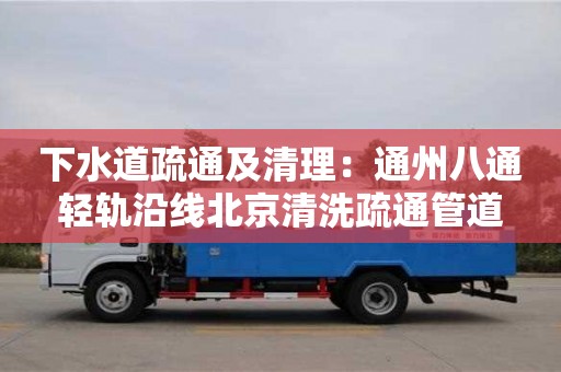 長沙下水道疏通及清理：通州八通輕軌沿線北京清洗疏通管道