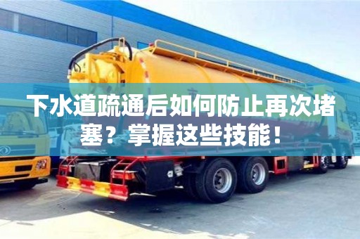 下水道疏通后如何防止再次堵塞?掌握這些技能! 下水道疏通后如何防止再次堵塞?掌握這些技能!