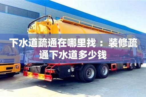 南京下水道疏通在哪里找 ：裝修疏通下水道多少錢