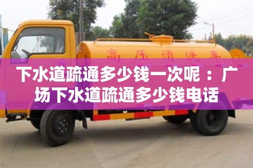 西安下水道疏通多少錢一次呢 ：廣場下水道疏通多少錢電話