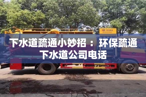 下水道疏通小妙招 ：環保疏通下水道公司電話