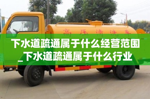 下水道疏通屬于什么經營范圍_下水道疏通屬于什么行業