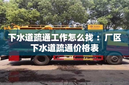 下水道疏通工作怎么找 ：廠區(qū)下水道疏通價格表